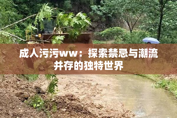 成人污污ww：探索禁忌与潮流并存的独特世界