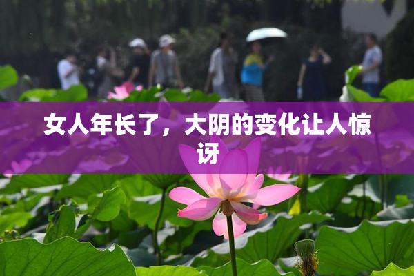 女人年长了，大阴的变化让人惊讶