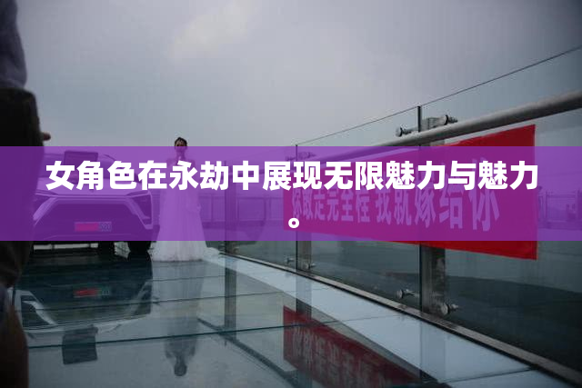 女角色在永劫中展现无限魅力与魅力。