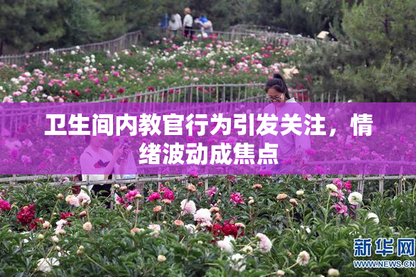 卫生间内教官行为引发关注，情绪波动成焦点