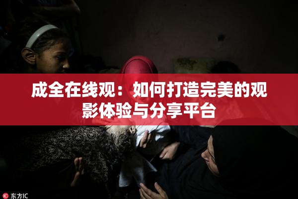 成全在线观：如何打造完美的观影体验与分享平台