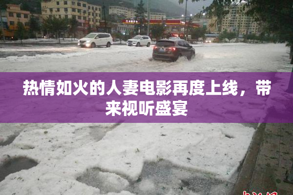 热情如火的人妻电影再度上线，带来视听盛宴