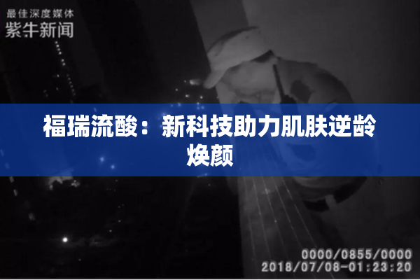 福瑞流酸：新科技助力肌肤逆龄焕颜