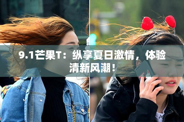 9.1芒果T：纵享夏日激情，体验清新风潮！