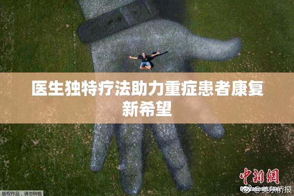 医生独特疗法助力重症患者康复新希望