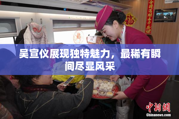 吴宣仪展现独特魅力，最稀有瞬间尽显风采