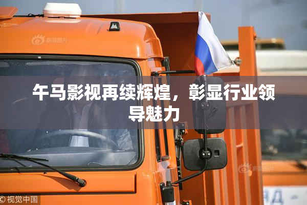 午马影视再续辉煌，彰显行业领导魅力