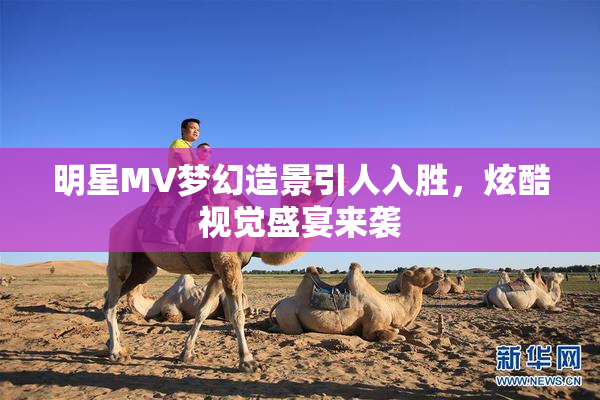 明星MV梦幻造景引人入胜，炫酷视觉盛宴来袭