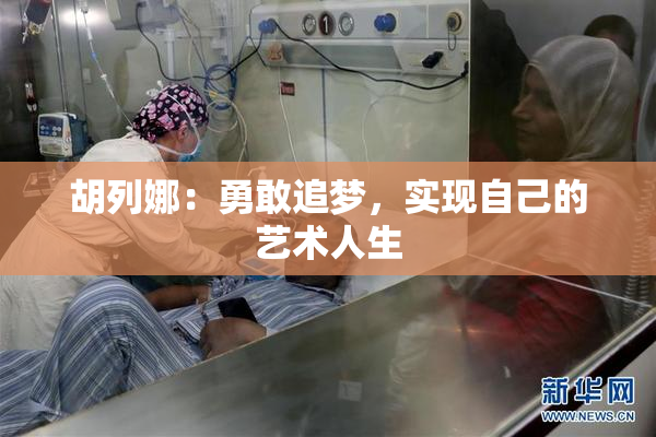 胡列娜：勇敢追梦，实现自己的艺术人生