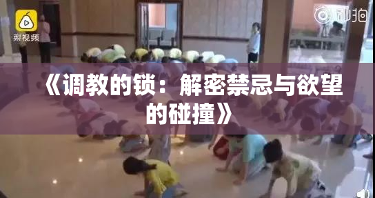 《调教的锁：解密禁忌与欲望的碰撞》