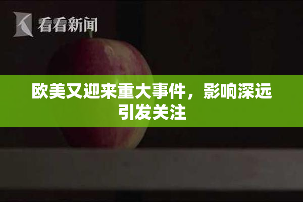 欧美又迎来重大事件，影响深远引发关注