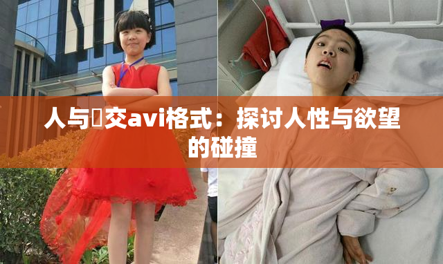 人与嘼交avi格式：探讨人性与欲望的碰撞