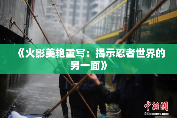 《火影美艳重写：揭示忍者世界的另一面》