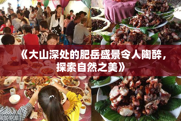 《大山深处的肥岳盛景令人陶醉，探索自然之美》