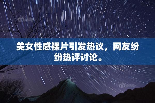 美女性感裸片引发热议，网友纷纷热评讨论。