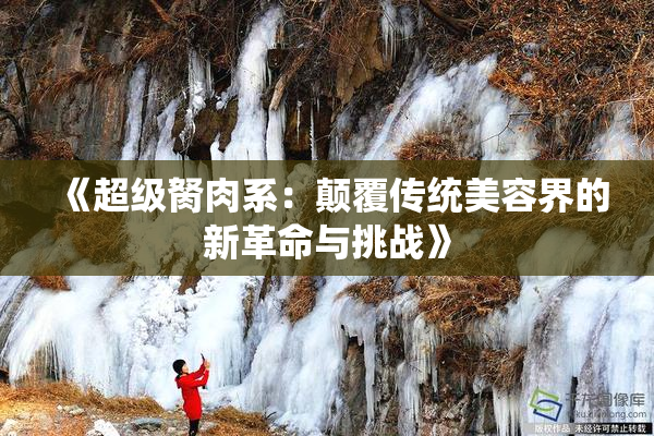《超级胬肉系：颠覆传统美容界的新革命与挑战》