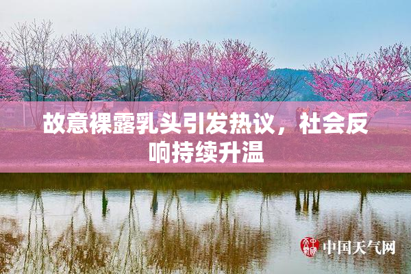 故意裸露乳头引发热议，社会反响持续升温