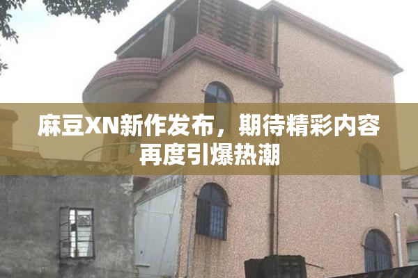 麻豆XN新作发布，期待精彩内容再度引爆热潮