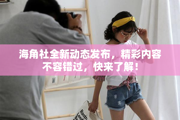 海角社全新动态发布，精彩内容不容错过，快来了解！
