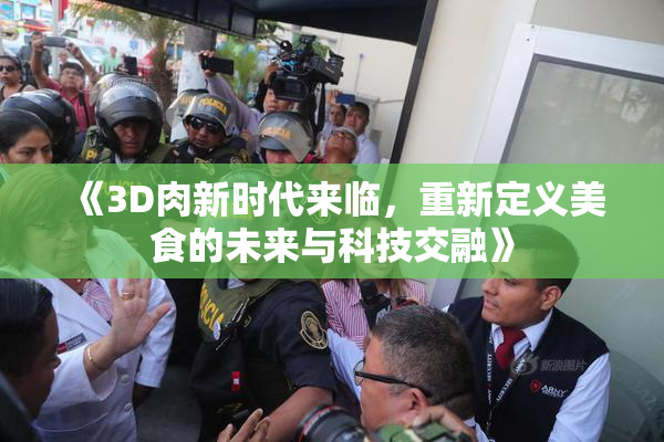 《3D肉新时代来临，重新定义美食的未来与科技交融》