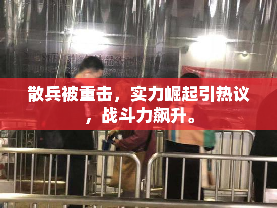 散兵被重击，实力崛起引热议，战斗力飙升。