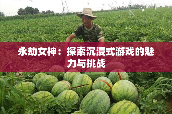 永劫女神：探索沉浸式游戏的魅力与挑战