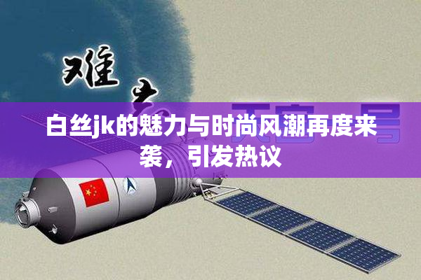 白丝jk的魅力与时尚风潮再度来袭，引发热议
