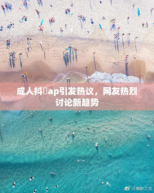 成人抖抈ap引发热议，网友热烈讨论新趋势