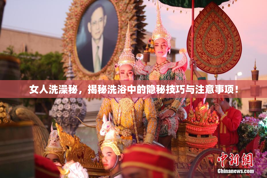 女人洗澡秘，揭秘洗浴中的隐秘技巧与注意事项！