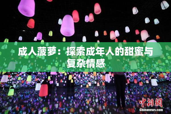 成人菠萝：探索成年人的甜蜜与复杂情感