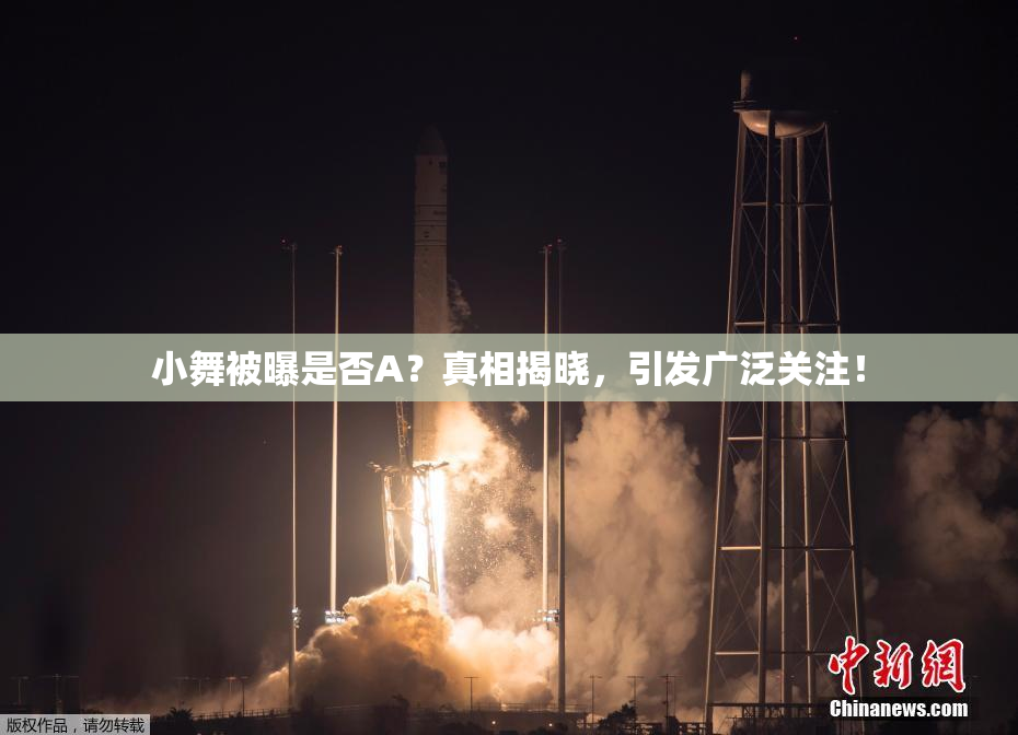 小舞被曝是否A？真相揭晓，引发广泛关注！