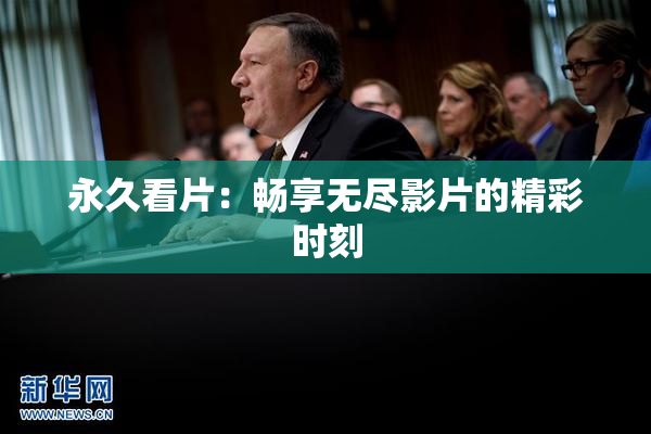 永久看片：畅享无尽影片的精彩时刻
