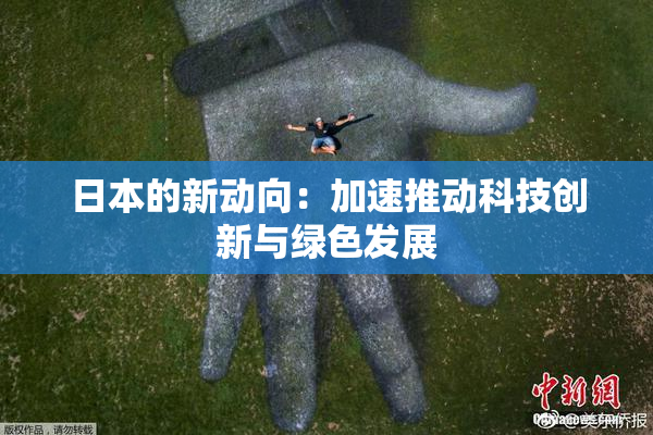 日本的新动向：加速推动科技创新与绿色发展