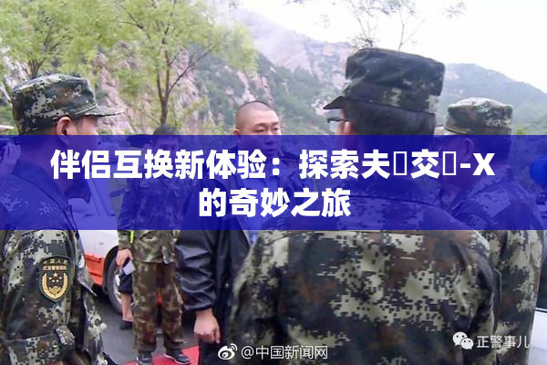 伴侣互换新体验：探索夫婦交換-X的奇妙之旅