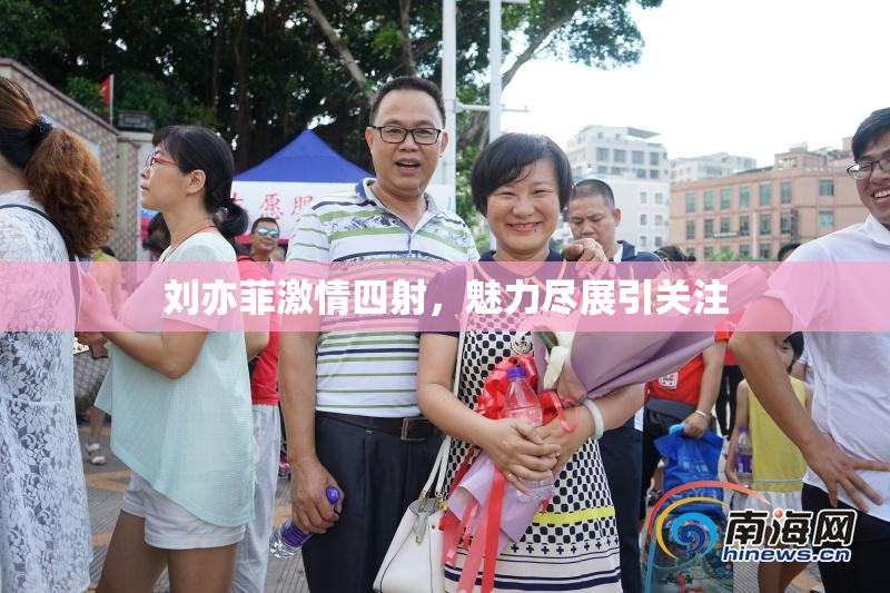 刘亦菲激情四射，魅力尽展引关注