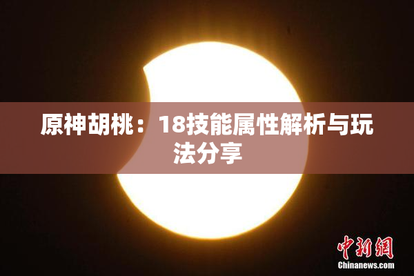 原神胡桃：18技能属性解析与玩法分享