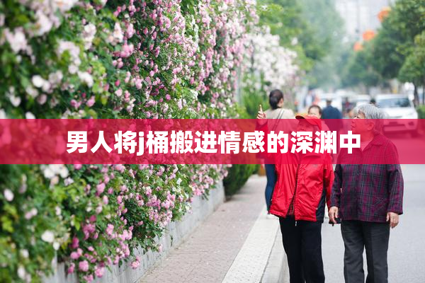 男人将j桶搬进情感的深渊中