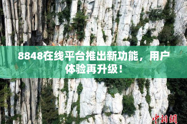 8848在线平台推出新功能，用户体验再升级！