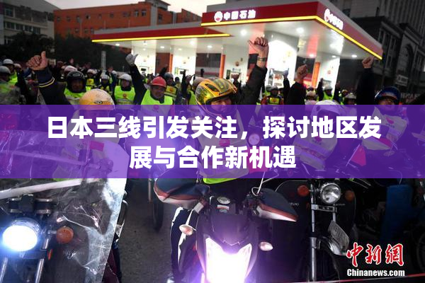 日本三线引发关注，探讨地区发展与合作新机遇