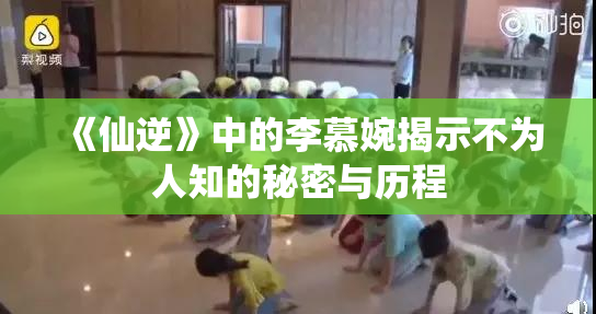 《仙逆》中的李慕婉揭示不为人知的秘密与历程