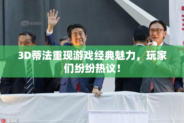 3D蒂法重现游戏经典魅力，玩家们纷纷热议！