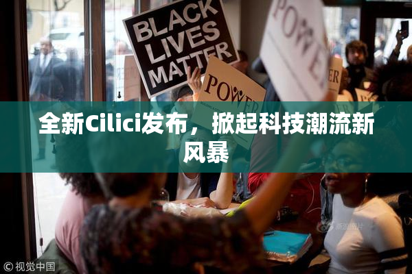全新Cilici发布，掀起科技潮流新风暴