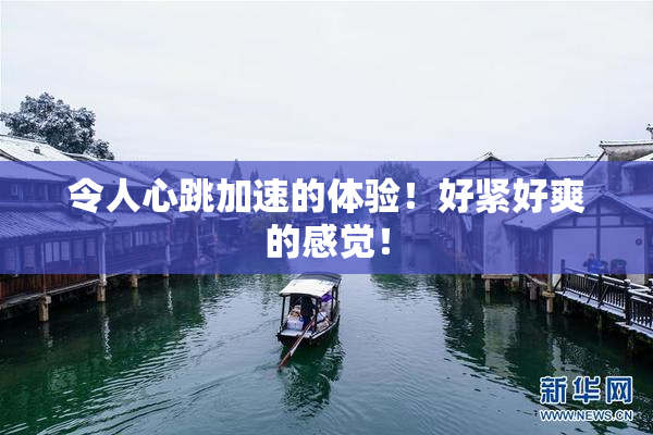 令人心跳加速的体验！好紧好爽的感觉！