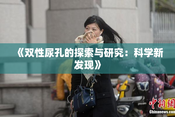 《双性尿孔的探索与研究：科学新发现》