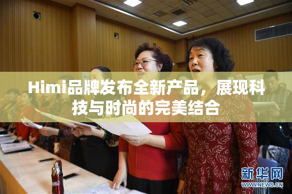 Himi品牌发布全新产品，展现科技与时尚的完美结合