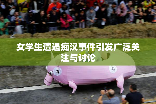 女学生遭遇痴汉事件引发广泛关注与讨论
