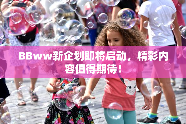 BBww新企划即将启动，精彩内容值得期待！