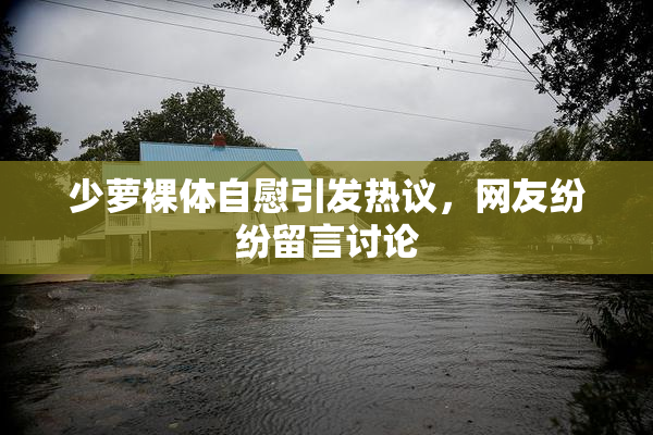 少萝裸体自慰引发热议，网友纷纷留言讨论