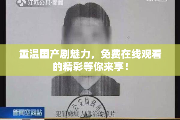 重温国产剧魅力，免费在线观看的精彩等你来享！