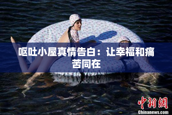 呕吐小屋真情告白：让幸福和痛苦同在
